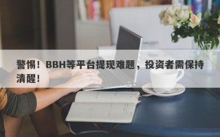 警惕！BBH等平台提现难题，投资者需保持清醒！