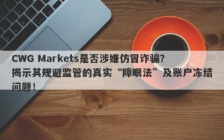 CWG Markets是否涉嫌仿冒诈骗？揭示其规避监管的真实“障眼法”及账户冻结问题！