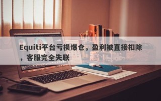 Equiti平台亏损爆仓，盈利被直接扣除，客服完全失联