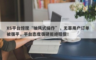 XS平台惊现“抽风式操作”，无辜用户订单被强平，平台态度强硬拒绝赔偿！