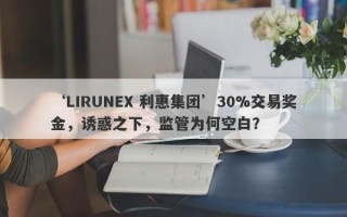 ‘LIRUNEX 利惠集团’30%交易奖金，诱惑之下，监管为何空白？