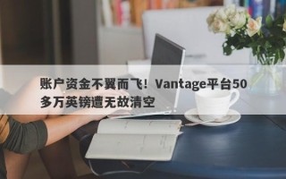 账户资金不翼而飞！Vantage平台50多万英镑遭无故清空