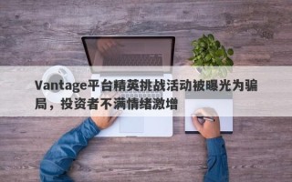 Vantage平台精英挑战活动被曝光为骗局，投资者不满情绪激增