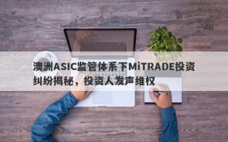 澳洲ASIC监管体系下MiTRADE投资纠纷揭秘，投资人发声维权