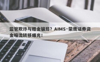 监管欺诈与赠金骗局？AIMS·荣鹰证券资金暗流转移曝光！