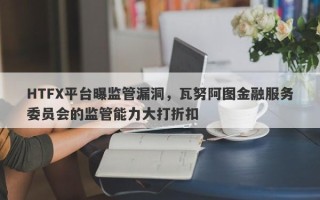 HTFX平台曝监管漏洞，瓦努阿图金融服务委员会的监管能力大打折扣