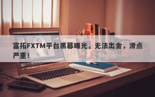 富拓FXTM平台黑幕曝光，无法出金，滑点严重！