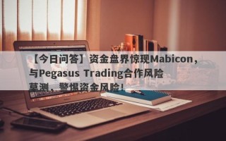 【今日问答】资金盘界惊现Mabicon，与Pegasus Trading合作风险莫测，警惕资金风险！