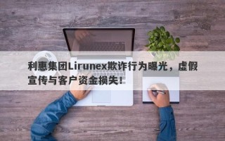 利惠集团Lirunex欺诈行为曝光，虚假宣传与客户资金损失！