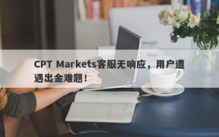 CPT Markets客服无响应，用户遭遇出金难题！