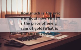 How much is the price of gold now?What is the price of one gram of gold?What is the current price of 1G gold?