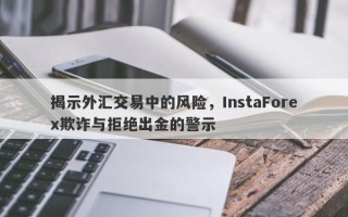 揭示外汇交易中的风险，InstaForex欺诈与拒绝出金的警示