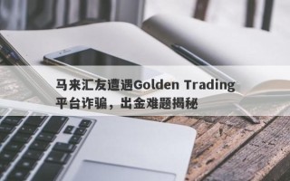 马来汇友遭遇Golden Trading平台诈骗，出金难题揭秘