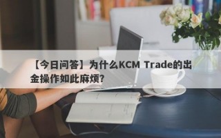 【今日问答】为什么KCM Trade的出金操作如此麻烦？