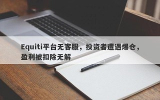 Equiti平台无客服，投资者遭遇爆仓，盈利被扣除无解