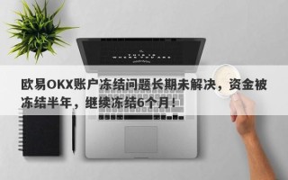 欧易OKX账户冻结问题长期未解决，资金被冻结半年，继续冻结6个月！