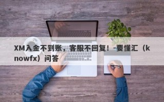 XM入金不到账，客服不回复！-要懂汇（knowfx）问答