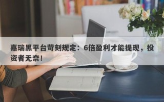 嘉瑞黑平台苛刻规定：6倍盈利才能提现，投资者无奈！