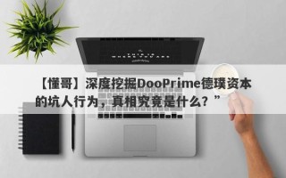 【懂哥】深度挖掘DooPrime德璞资本的坑人行为，真相究竟是什么？”