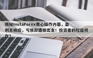 揭秘InstaForex黑心操作内幕，盈利无响应，亏损却遭拒出金！投资者的权益何在？