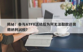 揭秘！参与ATFX活动后为何无法取款还需缴纳利润税？