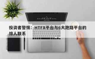 投资者警惕：HTFX平台与6大跑路平台的惊人联系