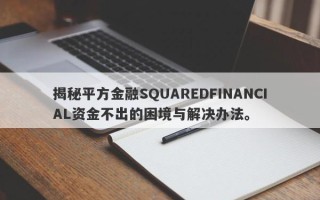 揭秘平方金融SQUAREDFINANCIAL资金不出的困境与解决办法。