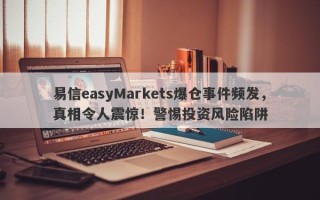 易信easyMarkets爆仓事件频发，真相令人震惊！警惕投资风险陷阱