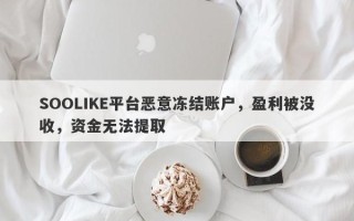 SOOLIKE平台恶意冻结账户，盈利被没收，资金无法提取