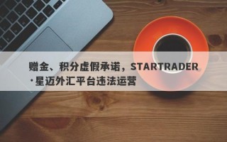 赠金、积分虚假承诺，STARTRADER·星迈外汇平台违法运营