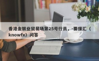 香港金银业贸易场第25号行员，-要懂汇（knowfx）问答