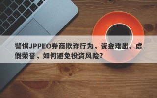 警惕JPPEO券商欺诈行为，资金难出、虚假荣誉，如何避免投资风险？