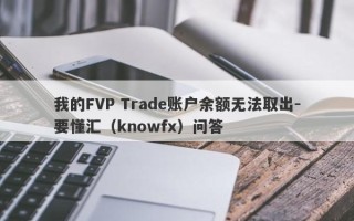 我的FVP Trade账户余额无法取出-要懂汇（knowfx）问答