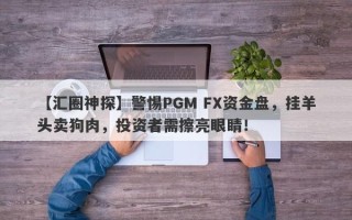 【汇圈神探】警惕PGM FX资金盘，挂羊头卖狗肉，投资者需擦亮眼睛！