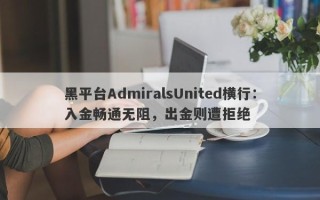 黑平台AdmiralsUnited横行：入金畅通无阻，出金则遭拒绝