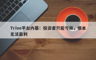 Trive平台内幕：投资者只能亏损，根本无法盈利