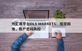 外汇黑平台DLS MARKETS：提现困难，账户密码失控