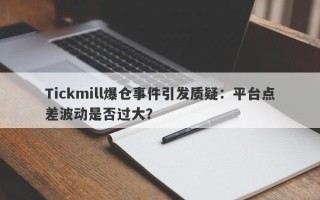 Tickmill爆仓事件引发质疑：平台点差波动是否过大？