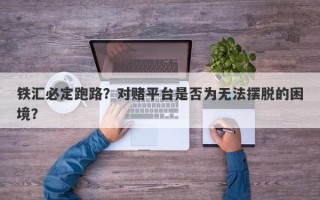 铁汇必定跑路？对赌平台是否为无法摆脱的困境？