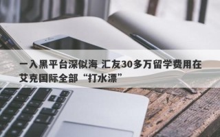 一入黑平台深似海 汇友30多万留学费用在艾克国际全部“打水漂”