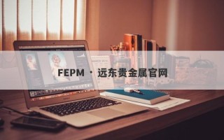 FEPM · 远东贵金属官网