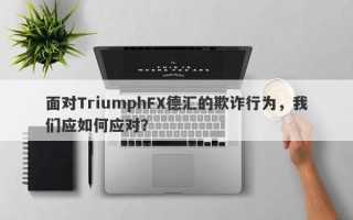 面对TriumphFX德汇的欺诈行为，我们应如何应对？