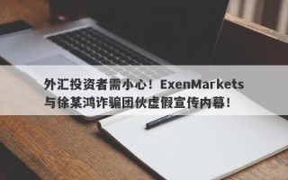 外汇投资者需小心！ExenMarkets与徐某鸿诈骗团伙虚假宣传内幕！