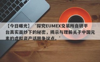 【今日曝光】‘探究EUMEX交易所自研平台真实面纱下的秘密，揭示与理解关于中国元素的虚拟资产话题争议点。’