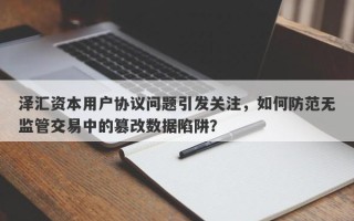 泽汇资本用户协议问题引发关注，如何防范无监管交易中的篡改数据陷阱？