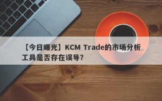 【今日曝光】KCM Trade的市场分析工具是否存在误导？