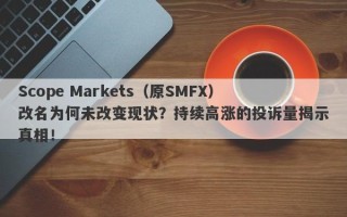 Scope Markets（原SMFX）改名为何未改变现状？持续高涨的投诉量揭示真相！