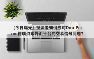 【今日曝光】投资者如何应对Doo Prime德璞资本外汇平台的交易信号问题？