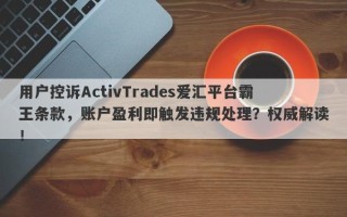 用户控诉ActivTrades爱汇平台霸王条款，账户盈利即触发违规处理？权威解读！