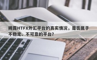 揭露HTFX外汇平台的真实情况，是否属于不稳定、不可靠的平台？